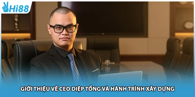 Giới thiệu về ceo diệp tổng và hành trình xây dựng