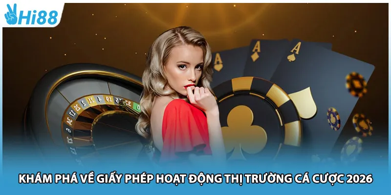 Khám phá về giấy phép hoạt động thị trường cá cược 2026