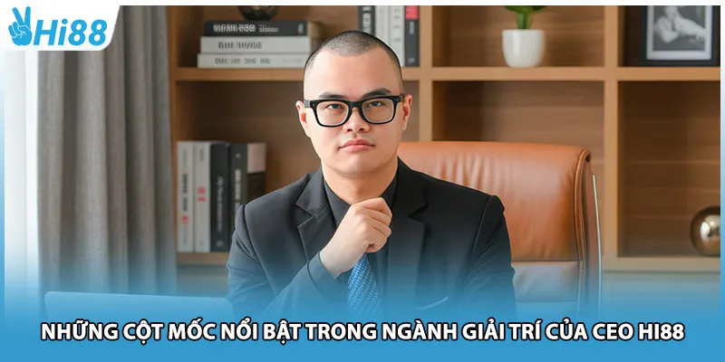 Những cột mốc nổi bật trong ngành giải trí của CEO Hi88